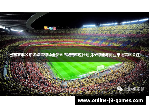 巴塞罗那公布诺坎普球场全新VIP观赛席位计划引发球迷与商业市场高度关注 巴塞罗那公布诺坎普球场全新VIP观赛席位计划引发球迷与商业市场高度关注