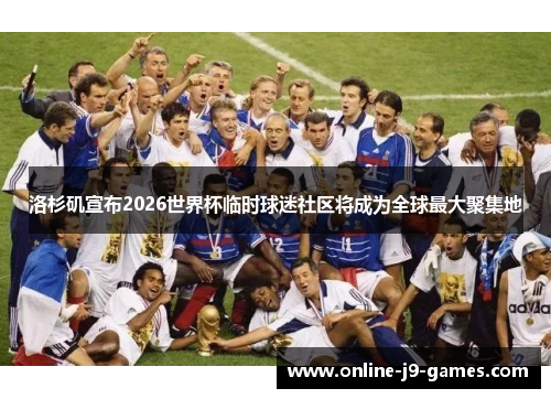 洛杉矶宣布2026世界杯临时球迷社区将成为全球最大聚集地