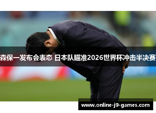 森保一发布会表态 日本队瞄准2026世界杯冲击半决赛