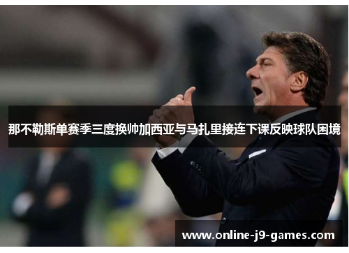 那不勒斯单赛季三度换帅加西亚与马扎里接连下课反映球队困境 那不勒斯单赛季三度换帅加西亚与马扎里接连下课反映球队困境