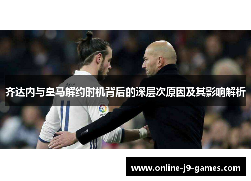 齐达内与皇马解约时机背后的深层次原因及其影响解析