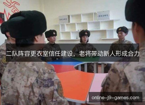 二队阵容更衣室信任建设，老将带动新人形成合力